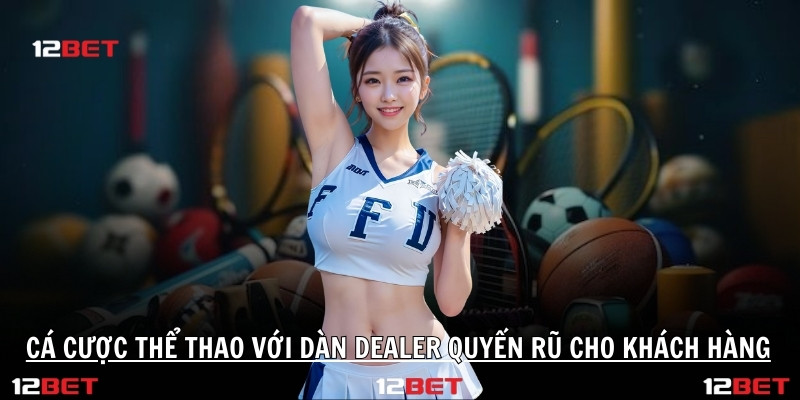 Cá cược thể thao với dàn Dealer quyến rũ cho khách hàng