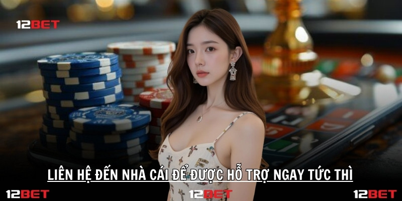 Liên hệ đến nhà cái để được hỗ trợ ngay tức thì