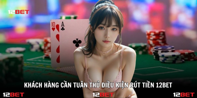 Khách hàng cần tuân thủ điều kiện rút tiền 12BET